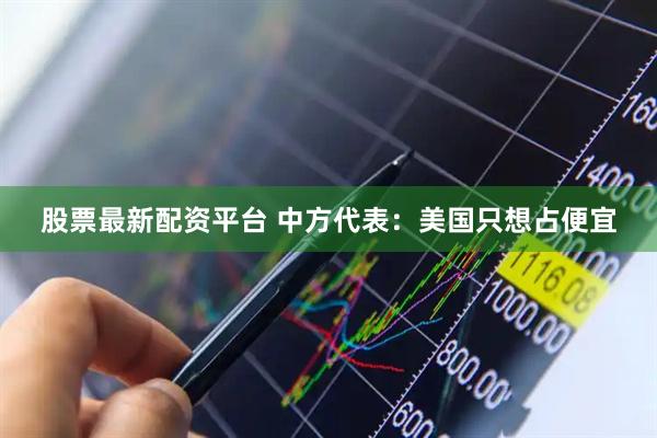 股票最新配资平台 中方代表：美国只想占便宜
