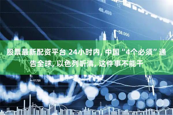 股票最新配资平台 24小时内, 中国“4个必须”通告全球, 以色列听清, 这件事不能干