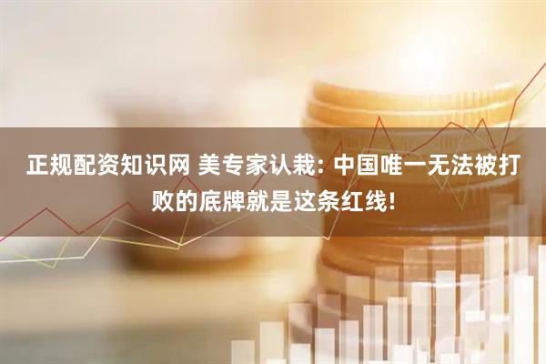正规配资知识网 美专家认栽: 中国唯一无法被打败的底牌就是这条红线!